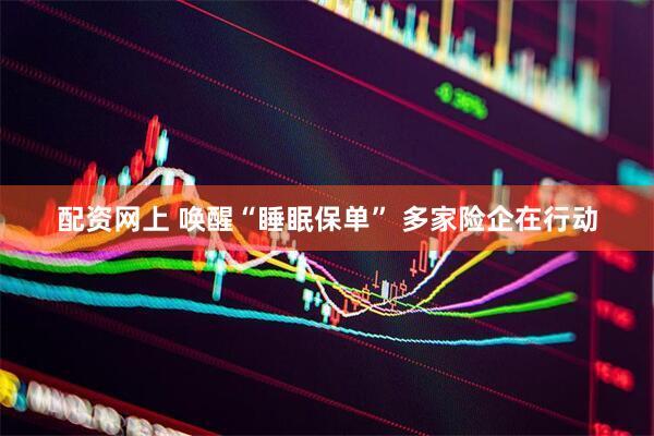 配资网上 唤醒“睡眠保单” 多家险企在行动