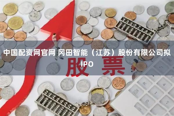 中国配资网官网 冈田智能（江苏）股份有限公司拟IPO