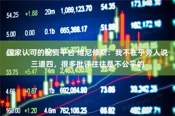 国家认可的配资平台 维尼修斯：我不在乎旁人说三道四，很多批评往往是不公平的