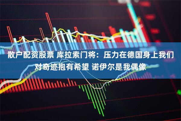 散户配资股票 库拉索门将：压力在德国身上我们对奇迹抱有希望 诺伊尔是我偶像