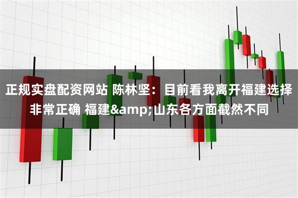 正规实盘配资网站 陈林坚：目前看我离开福建选择非常正确 福建&山东各方面截然不同